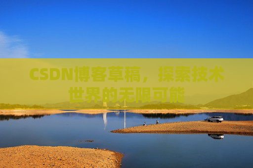CSDN博客草稿，探索技术世界的无限可能